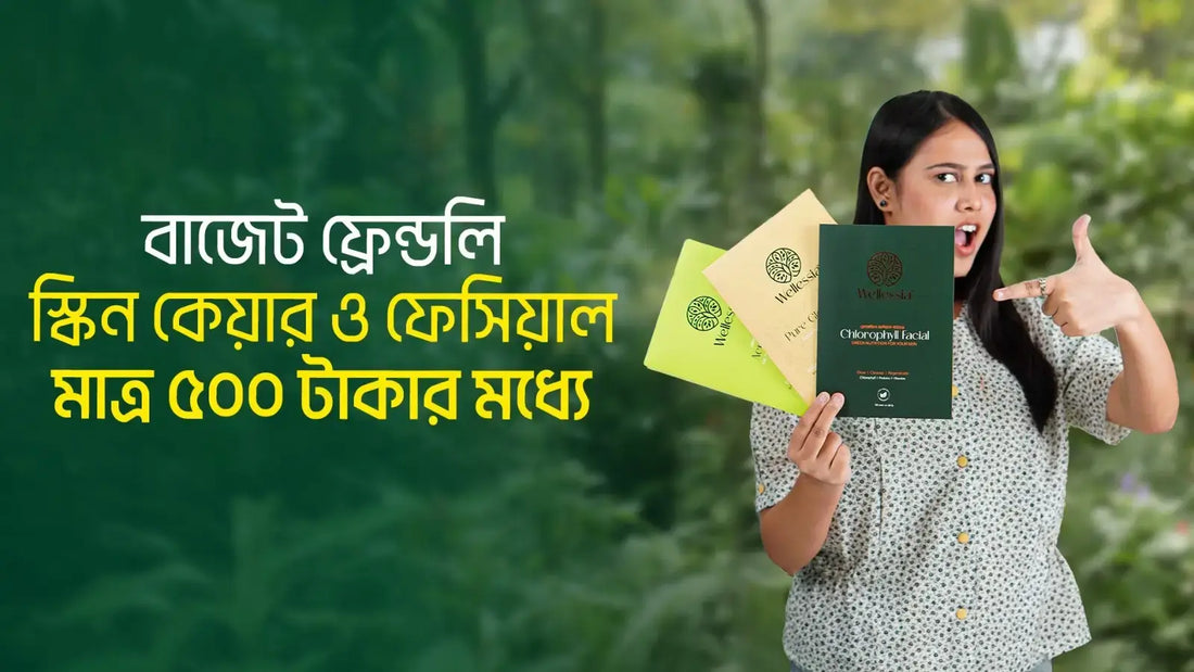 বাজেট ফ্রেন্ডলি স্কিন কেয়ার ও ফেসিয়াল – মাত্র ৫০০ টাকার মধ্যে